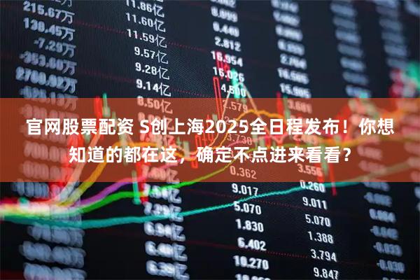 官网股票配资 S创上海2025全日程发布！你想知道的都在这，确定不点进来看看？