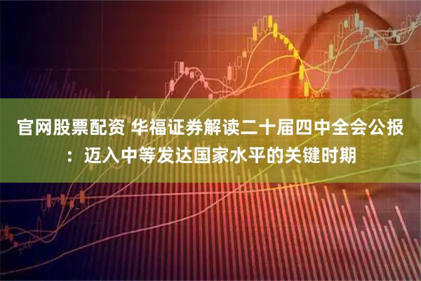 官网股票配资 华福证券解读二十届四中全会公报：迈入中等发达国家水平的关键时期