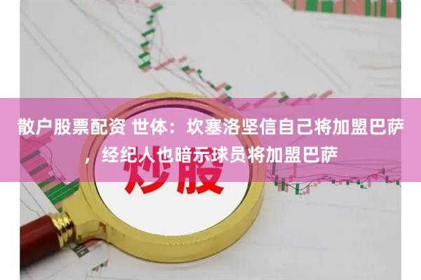 散户股票配资 世体：坎塞洛坚信自己将加盟巴萨，经纪人也暗示球员将加盟巴萨