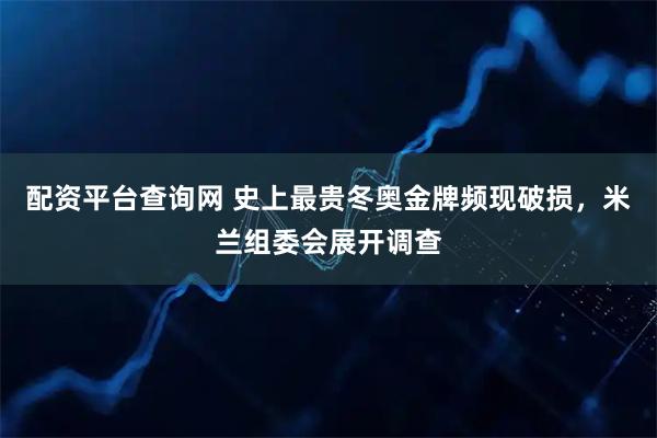 配资平台查询网 史上最贵冬奥金牌频现破损，米兰组委会展开调查