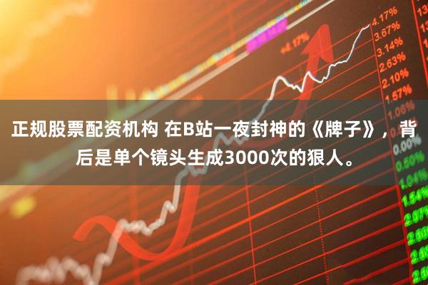 正规股票配资机构 在B站一夜封神的《牌子》，背后是单个镜头生成3000次的狠人。