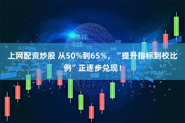上网配资炒股 从50%到65%，“提升指标到校比例”正逐步兑现！