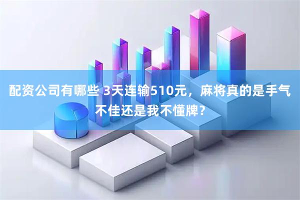 配资公司有哪些 3天连输510元，麻将真的是手气不佳还是我不懂牌？