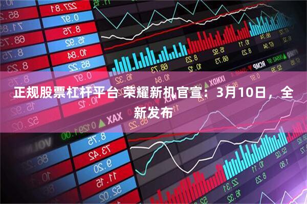 正规股票杠杆平台 荣耀新机官宣：3月10日，全新发布