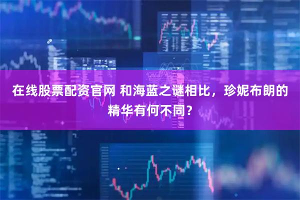 在线股票配资官网 和海蓝之谜相比，珍妮布朗的精华有何不同？