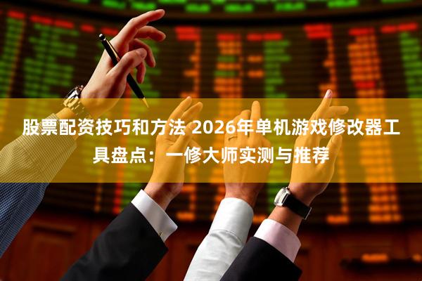 股票配资技巧和方法 2026年单机游戏修改器工具盘点：一修大师实测与推荐