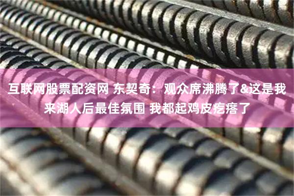 互联网股票配资网 东契奇：观众席沸腾了&这是我来湖人后最佳氛围 我都起鸡皮疙瘩了