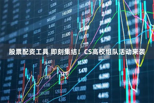 股票配资工具 即刻集结！CS高校组队活动来袭