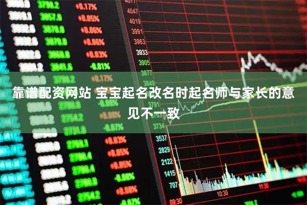 靠谱配资网站 宝宝起名改名时起名师与家长的意见不一致
