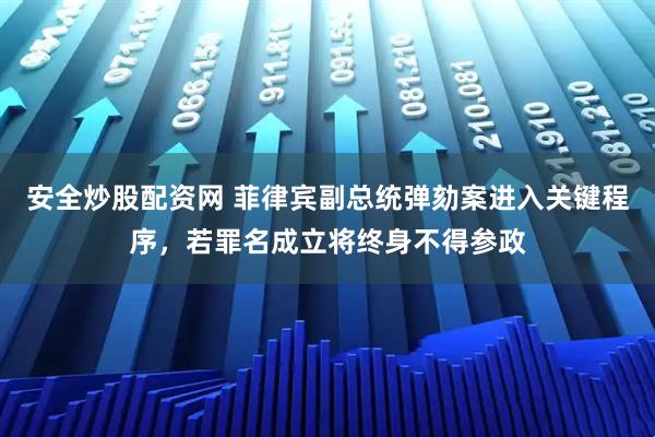 安全炒股配资网 菲律宾副总统弹劾案进入关键程序，若罪名成立将终身不得参政