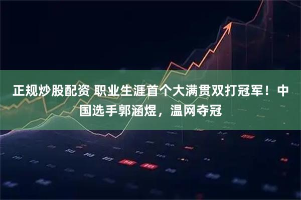 正规炒股配资 职业生涯首个大满贯双打冠军！中国选手郭涵煜，温网夺冠