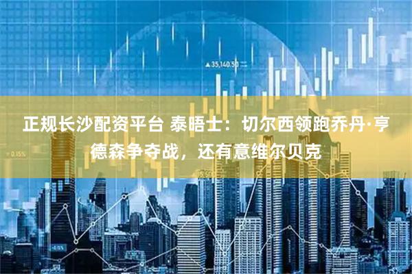 正规长沙配资平台 泰晤士：切尔西领跑乔丹·亨德森争夺战，还有意维尔贝克