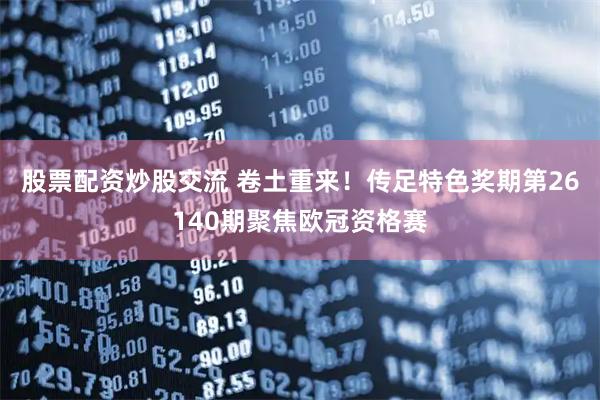 股票配资炒股交流 卷土重来！传足特色奖期第26140期聚焦欧冠资格赛
