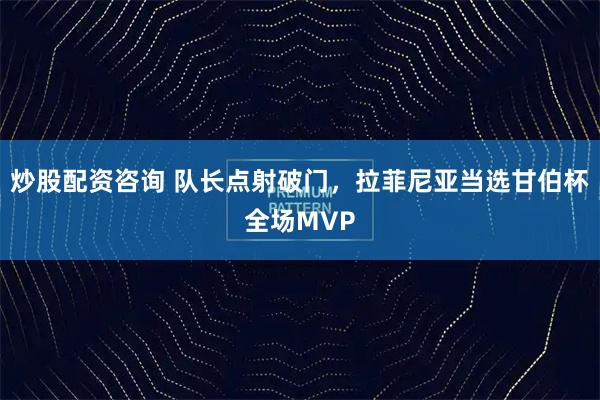 炒股配资咨询 队长点射破门，拉菲尼亚当选甘伯杯全场MVP